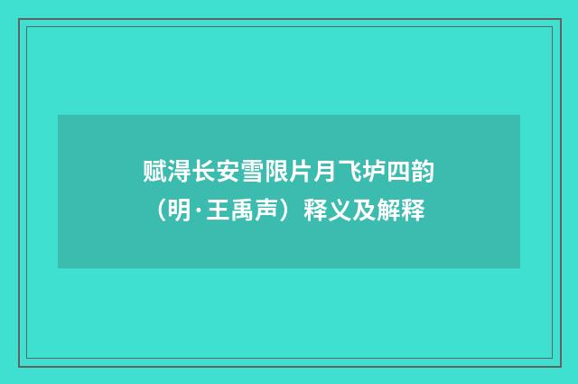 赋淂长安雪限片月飞垆四韵（明·王禹声）释义及解释