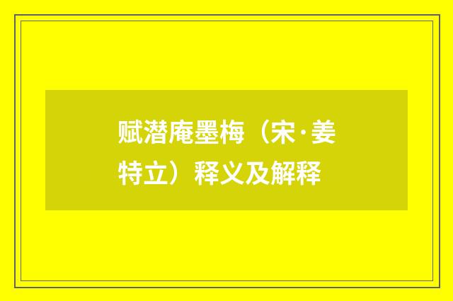 赋潜庵墨梅（宋·姜特立）释义及解释