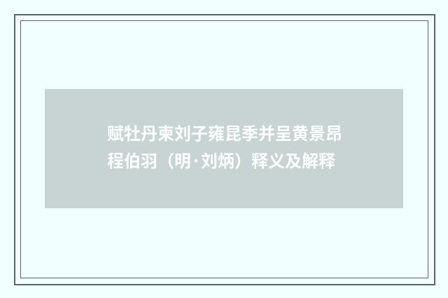 赋牡丹柬刘子雍昆季并呈黄景昂程伯羽（明·刘炳）释义及解释