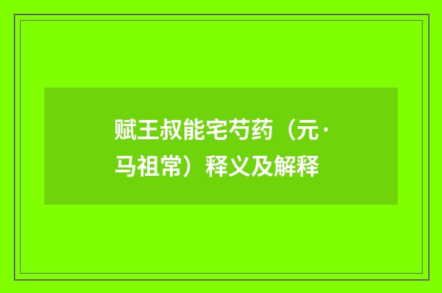 赋王叔能宅芍药（元·马祖常）释义及解释