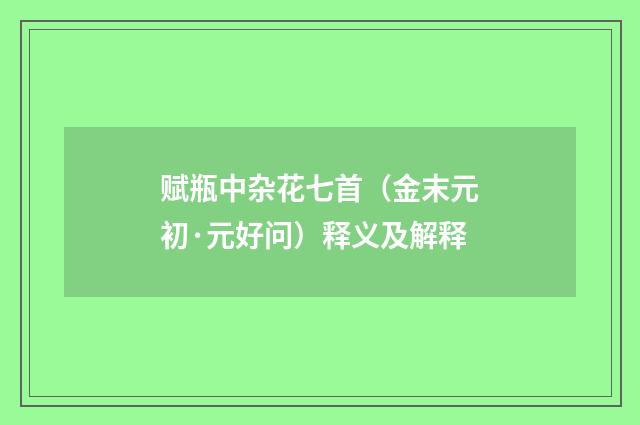 赋瓶中杂花七首（金末元初·元好问）释义及解释