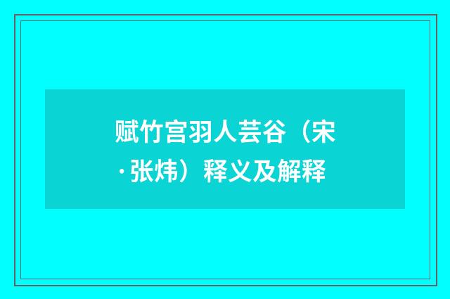 赋竹宫羽人芸谷（宋·张炜）释义及解释