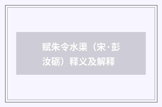赋朱令水渠（宋·彭汝砺）释义及解释