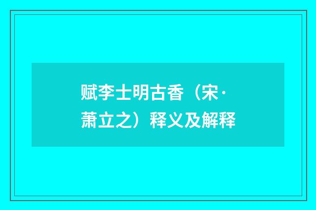 赋李士明古香（宋·萧立之）释义及解释