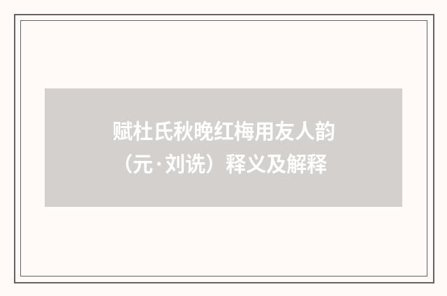 赋杜氏秋晚红梅用友人韵（元·刘诜）释义及解释