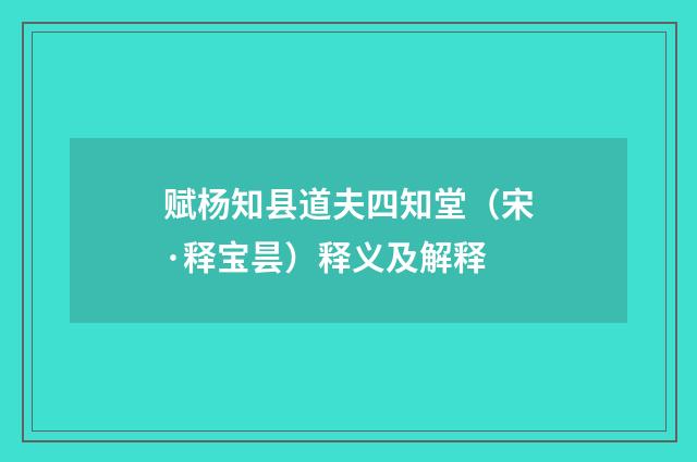赋杨知县道夫四知堂（宋·释宝昙）释义及解释