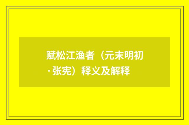 赋松江渔者（元末明初·张宪）释义及解释