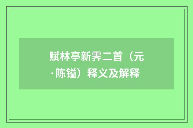 赋林亭新霁二首（元·陈镒）释义及解释