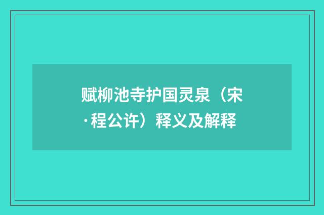 赋柳池寺护国灵泉（宋·程公许）释义及解释