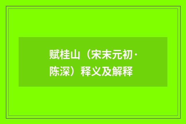 赋桂山（宋末元初·陈深）释义及解释
