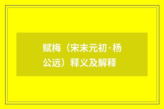 赋梅（宋末元初·杨公远）释义及解释