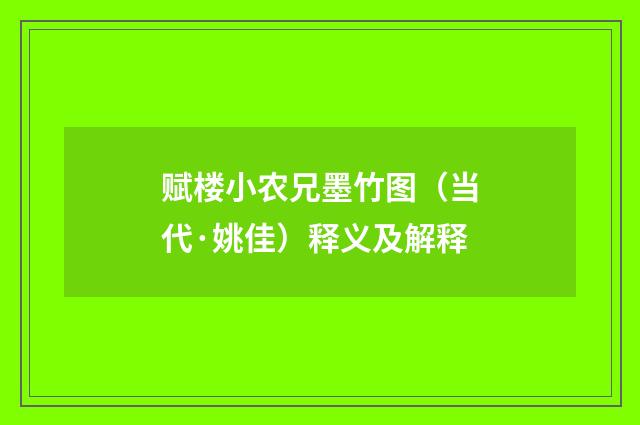 赋楼小农兄墨竹图（当代·姚佳）释义及解释