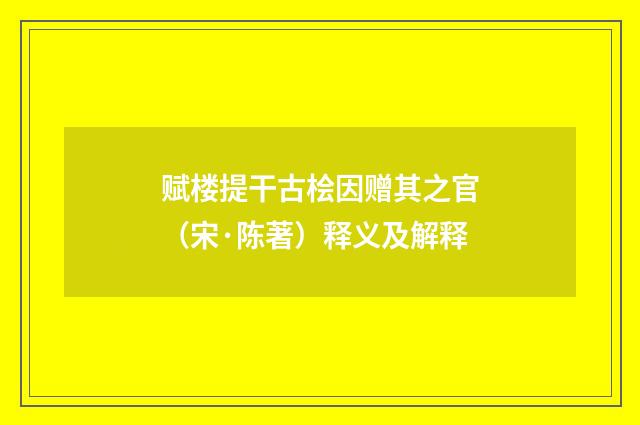 赋楼提干古桧因赠其之官（宋·陈著）释义及解释