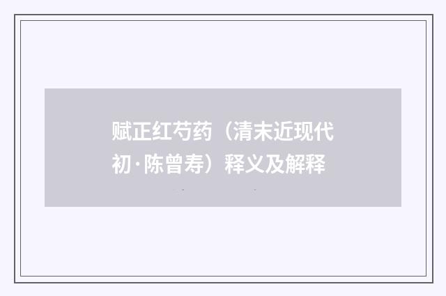 赋正红芍药（清末近现代初·陈曾寿）释义及解释