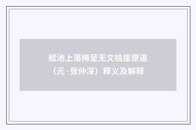 赋池上落梅呈无文枯厓原道（元·张仲深）释义及解释