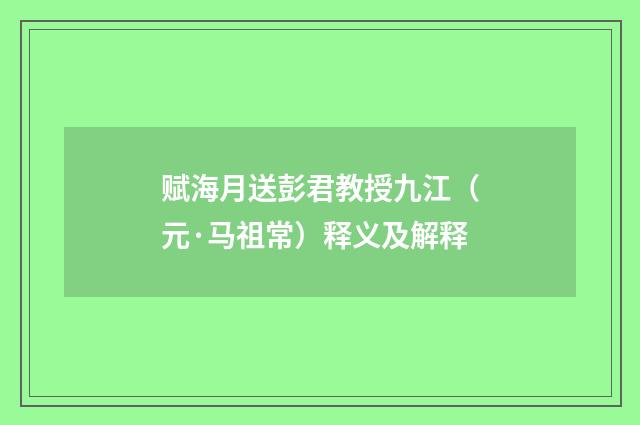 赋海月送彭君教授九江（元·马祖常）释义及解释