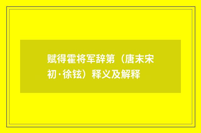 赋得霍将军辞第（唐末宋初·徐铉）释义及解释