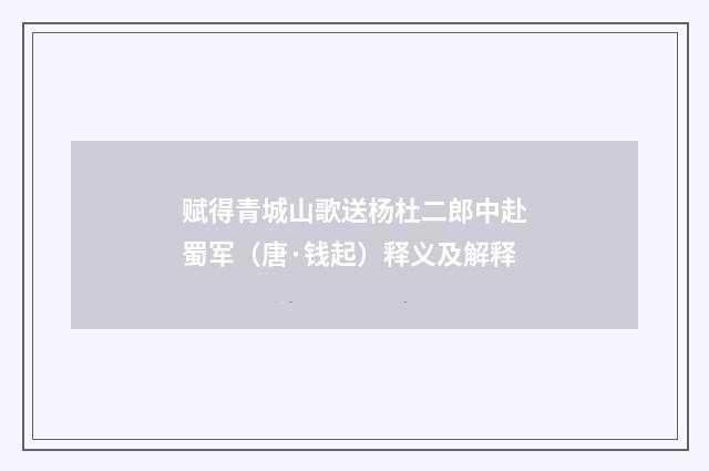赋得青城山歌送杨杜二郎中赴蜀军（唐·钱起）释义及解释