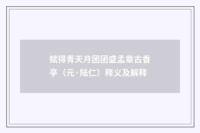 赋得青天月团团盛孟章古香亭（元·陆仁）释义及解释