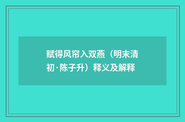 赋得风帘入双燕（明末清初·陈子升）释义及解释