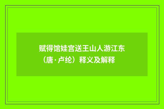 赋得馆娃宫送王山人游江东（唐·卢纶）释义及解释