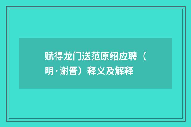 赋得龙门送范原绍应聘（明·谢晋）释义及解释