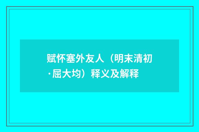 赋怀塞外友人（明末清初·屈大均）释义及解释