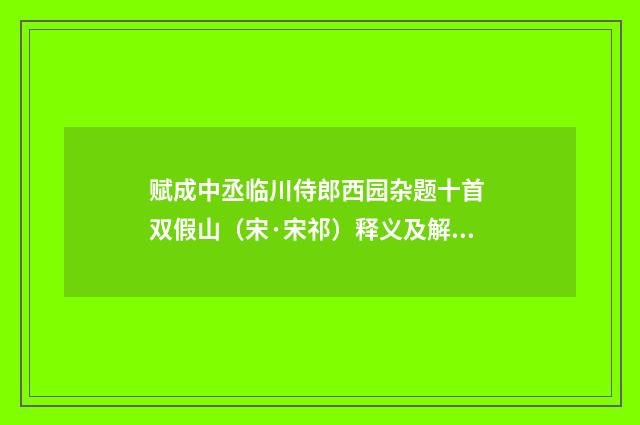 赋成中丞临川侍郎西园杂题十首 双假山（宋·宋祁）释义及解释
