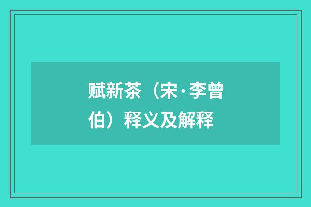 赋新茶（宋·李曾伯）释义及解释