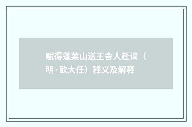 赋得蓬莱山送王舍人赴谪（明·欧大任）释义及解释