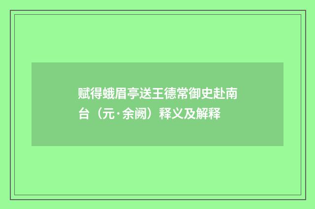 赋得蛾眉亭送王德常御史赴南台（元·余阙）释义及解释