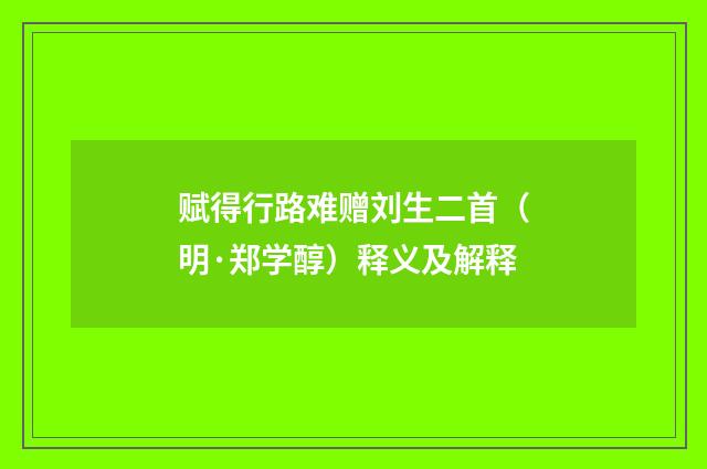赋得行路难赠刘生二首（明·郑学醇）释义及解释