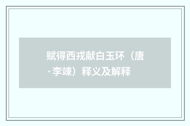 赋得西戎献白玉环（唐·李竦）释义及解释