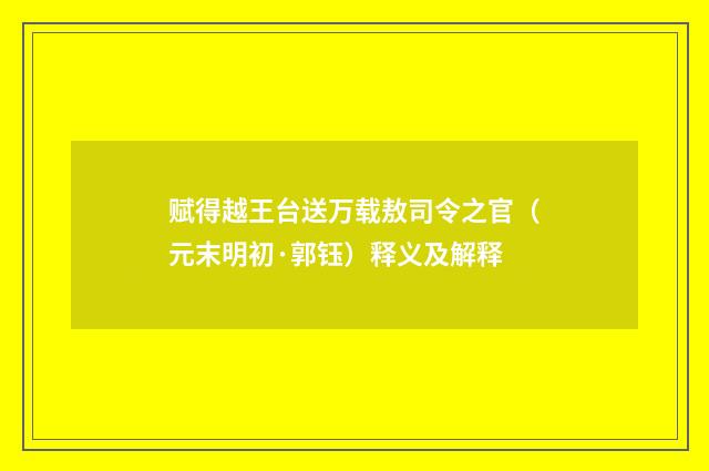 赋得越王台送万载敖司令之官（元末明初·郭钰）释义及解释