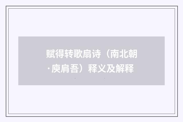 赋得转歌扇诗（南北朝·庾肩吾）释义及解释