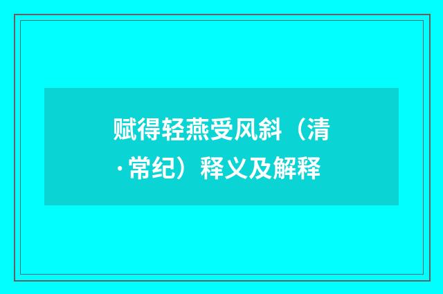 赋得轻燕受风斜（清·常纪）释义及解释