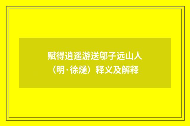 赋得逍遥游送邬子远山人（明·徐熥）释义及解释