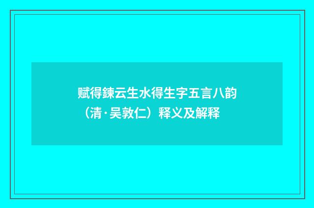 赋得鍊云生水得生字五言八韵（清·吴敦仁）释义及解释