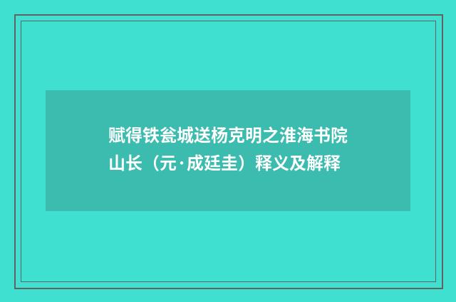 赋得铁瓮城送杨克明之淮海书院山长（元·成廷圭）释义及解释