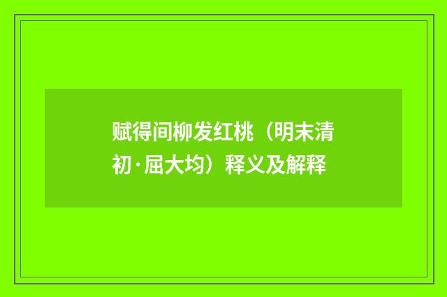 赋得间柳发红桃（明末清初·屈大均）释义及解释