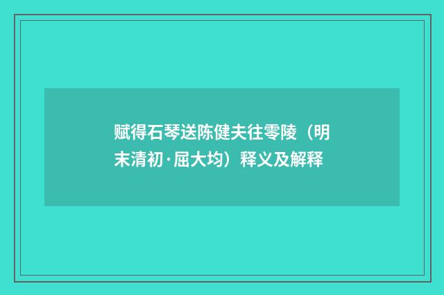 赋得石琴送陈健夫往零陵（明末清初·屈大均）释义及解释