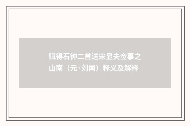 赋得石钟二首送宋显夫佥事之山南（元·刘闻）释义及解释