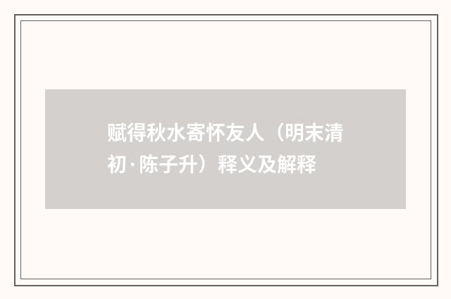 赋得秋水寄怀友人（明末清初·陈子升）释义及解释