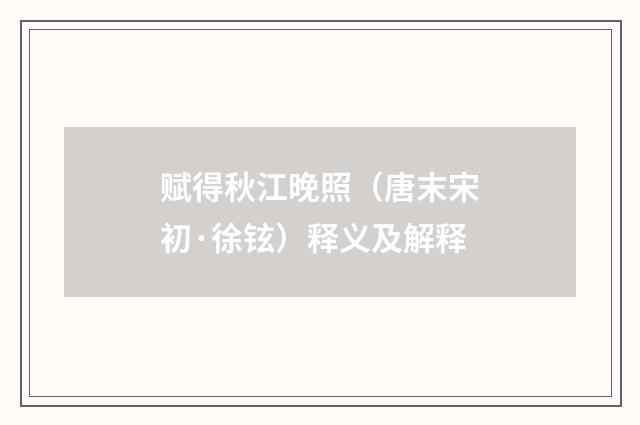 赋得秋江晚照（唐末宋初·徐铉）释义及解释