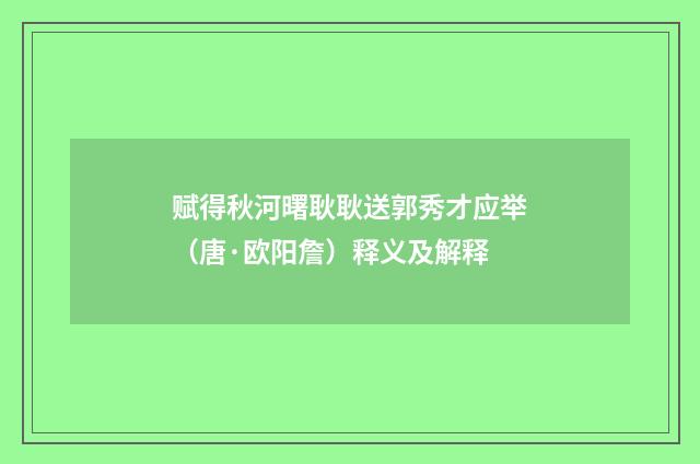赋得秋河曙耿耿送郭秀才应举（唐·欧阳詹）释义及解释