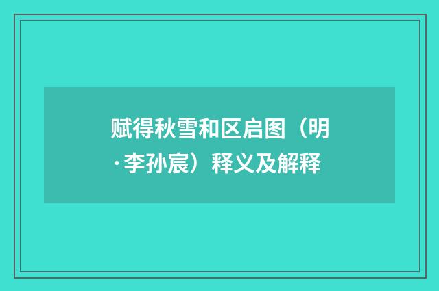 赋得秋雪和区启图（明·李孙宸）释义及解释