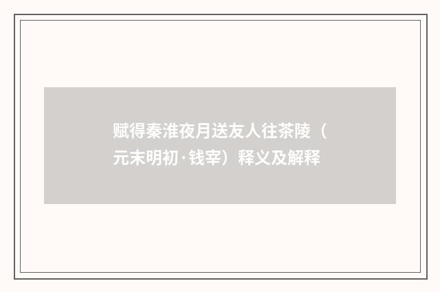 赋得秦淮夜月送友人往茶陵（元末明初·钱宰）释义及解释