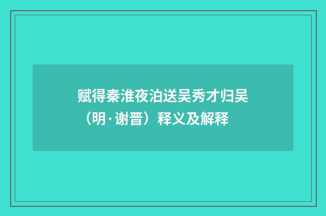 赋得秦淮夜泊送吴秀才归吴（明·谢晋）释义及解释