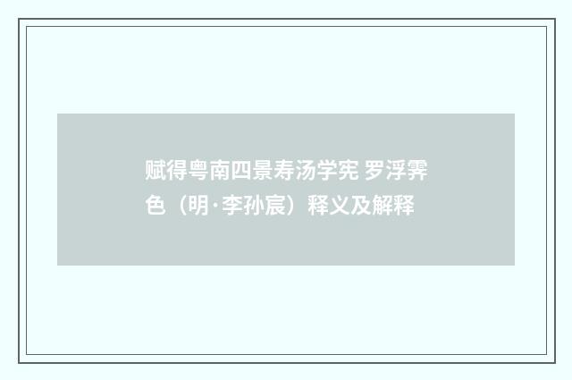 赋得粤南四景寿汤学宪 罗浮霁色（明·李孙宸）释义及解释