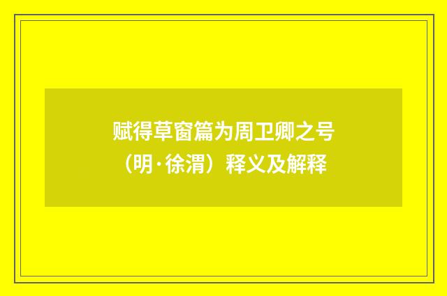 赋得草窗篇为周卫卿之号（明·徐渭）释义及解释